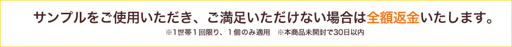 サンプルをご使用いただき、ご満足いただけない場合は全額返金いたします。