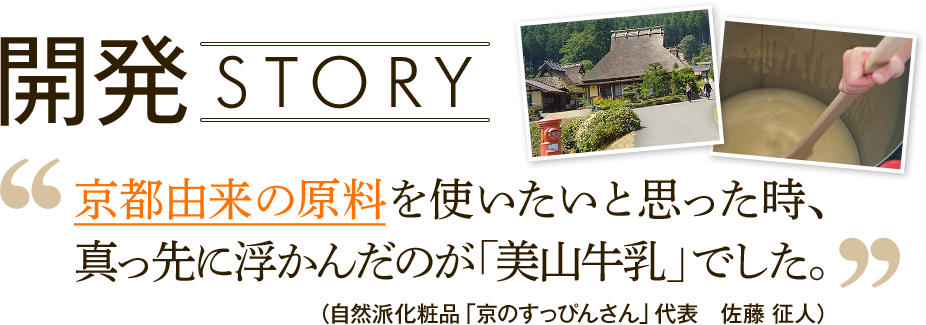 開発STORY　京都由来の原料を使いたいと思った時、真っ先に浮かんだのが「美山牛乳」でした。